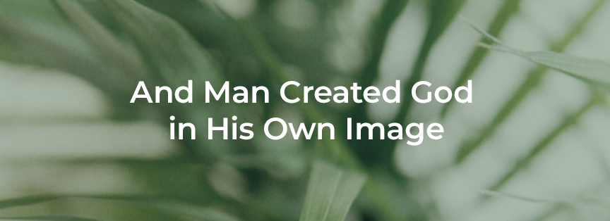 And Man Created God in His Own Image