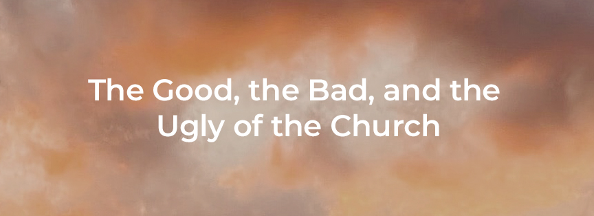 The Good, the Bad, and the Ugly of the Church