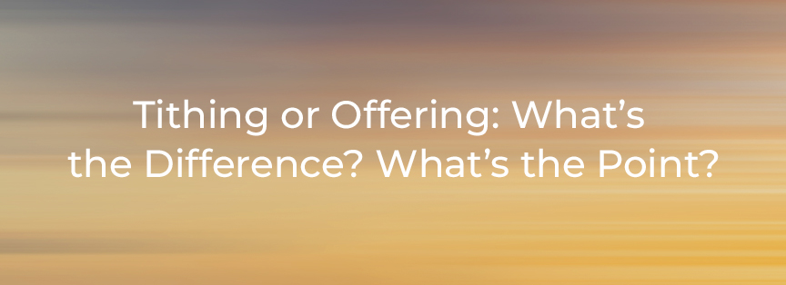 Tithing or Offering: What’s the Difference? What’s the Point?