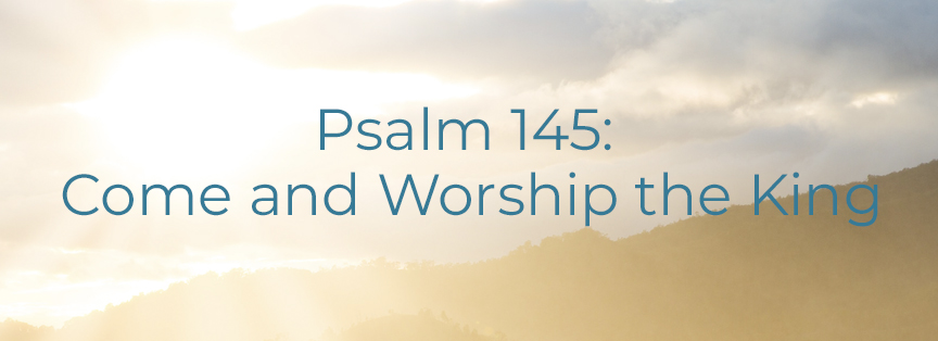 Psalm 145: Come and Worship the King